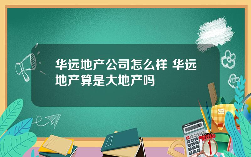 华远地产公司怎么样 华远地产算是大地产吗